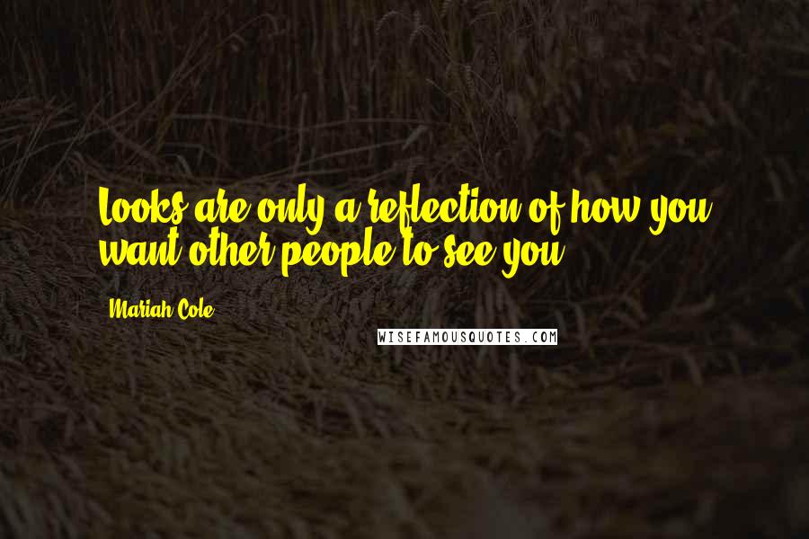 Mariah Cole Quotes: Looks are only a reflection of how you want other people to see you.