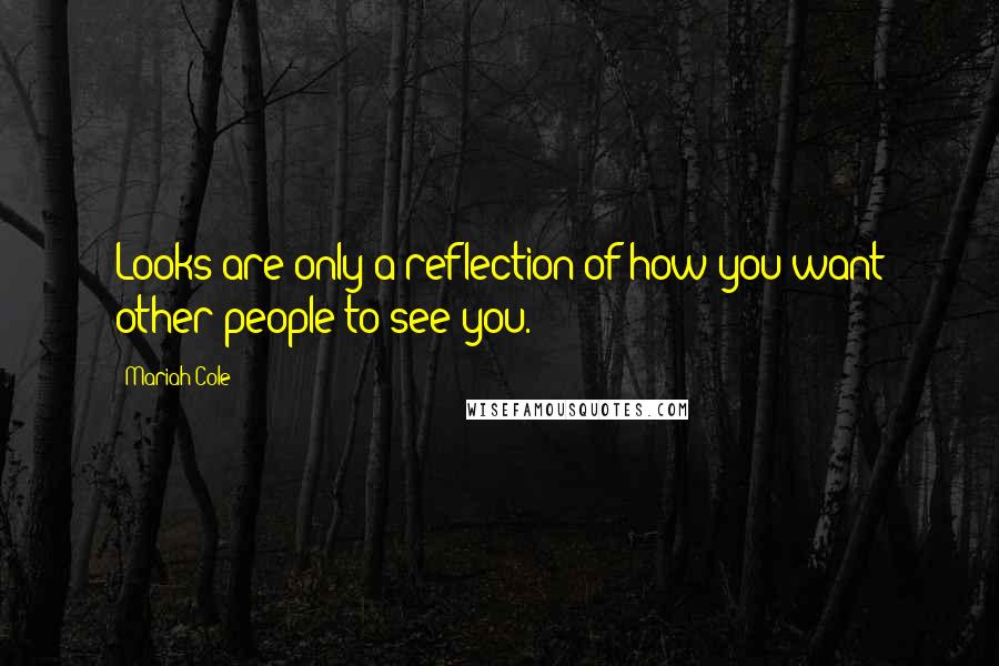 Mariah Cole Quotes: Looks are only a reflection of how you want other people to see you.