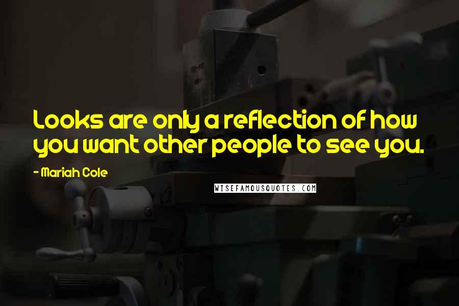 Mariah Cole Quotes: Looks are only a reflection of how you want other people to see you.
