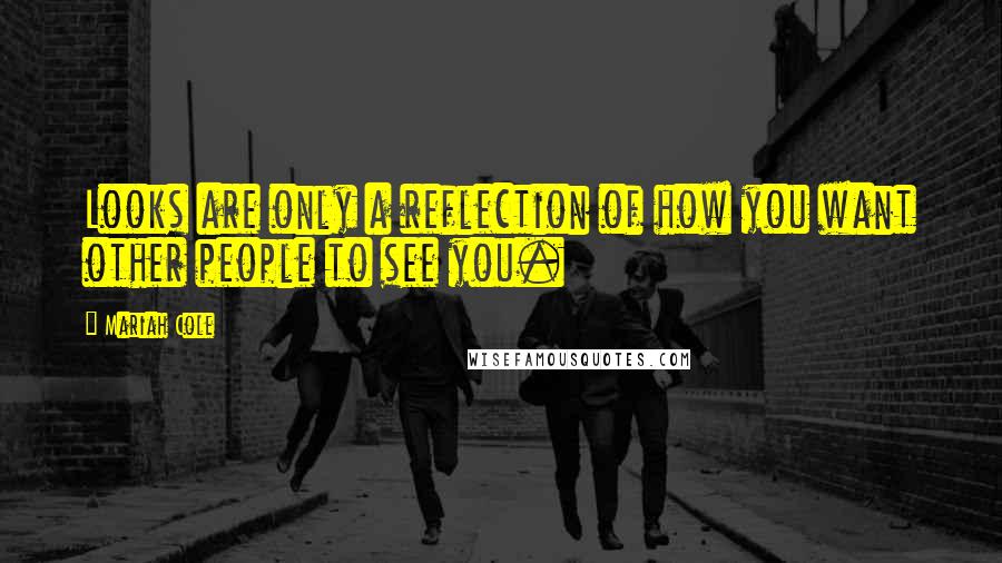 Mariah Cole Quotes: Looks are only a reflection of how you want other people to see you.