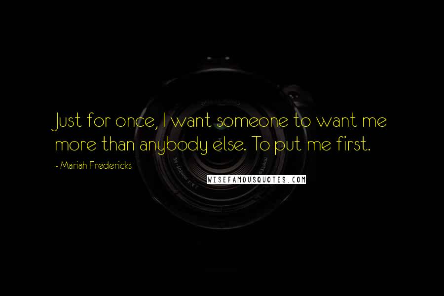 Mariah Fredericks Quotes: Just for once, I want someone to want me more than anybody else. To put me first.