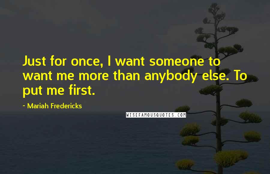 Mariah Fredericks Quotes: Just for once, I want someone to want me more than anybody else. To put me first.