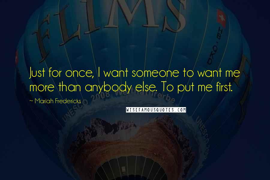 Mariah Fredericks Quotes: Just for once, I want someone to want me more than anybody else. To put me first.