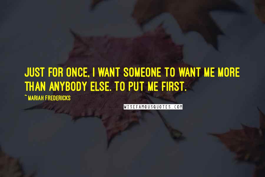 Mariah Fredericks Quotes: Just for once, I want someone to want me more than anybody else. To put me first.