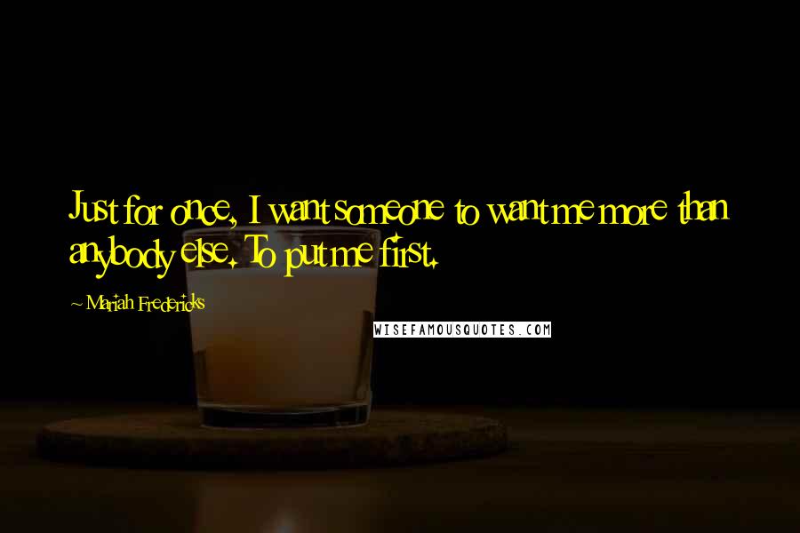 Mariah Fredericks Quotes: Just for once, I want someone to want me more than anybody else. To put me first.