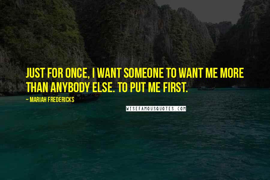 Mariah Fredericks Quotes: Just for once, I want someone to want me more than anybody else. To put me first.