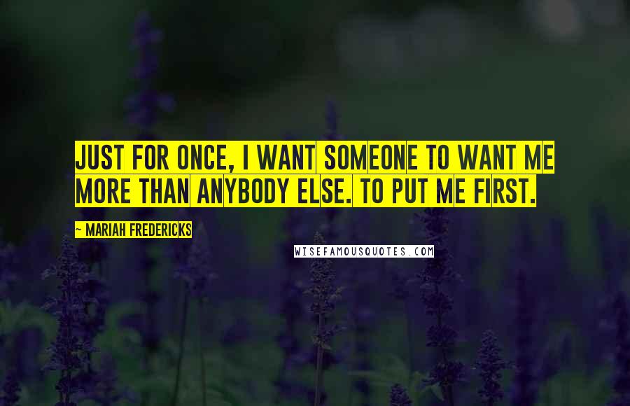 Mariah Fredericks Quotes: Just for once, I want someone to want me more than anybody else. To put me first.