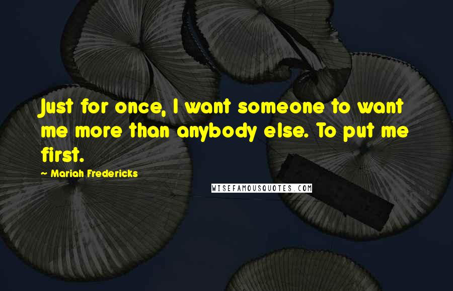 Mariah Fredericks Quotes: Just for once, I want someone to want me more than anybody else. To put me first.