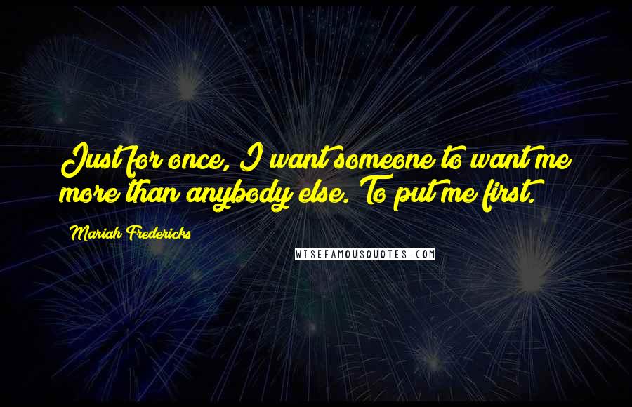 Mariah Fredericks Quotes: Just for once, I want someone to want me more than anybody else. To put me first.