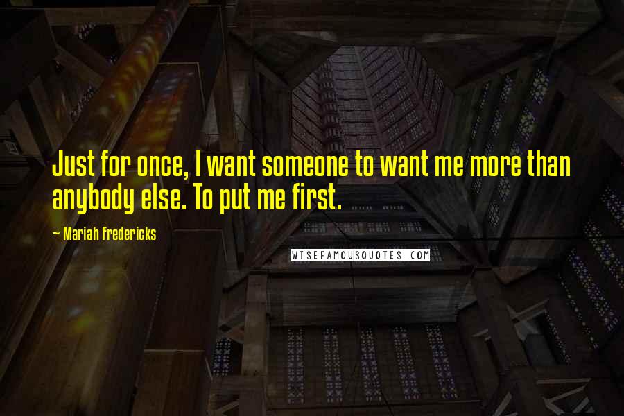 Mariah Fredericks Quotes: Just for once, I want someone to want me more than anybody else. To put me first.