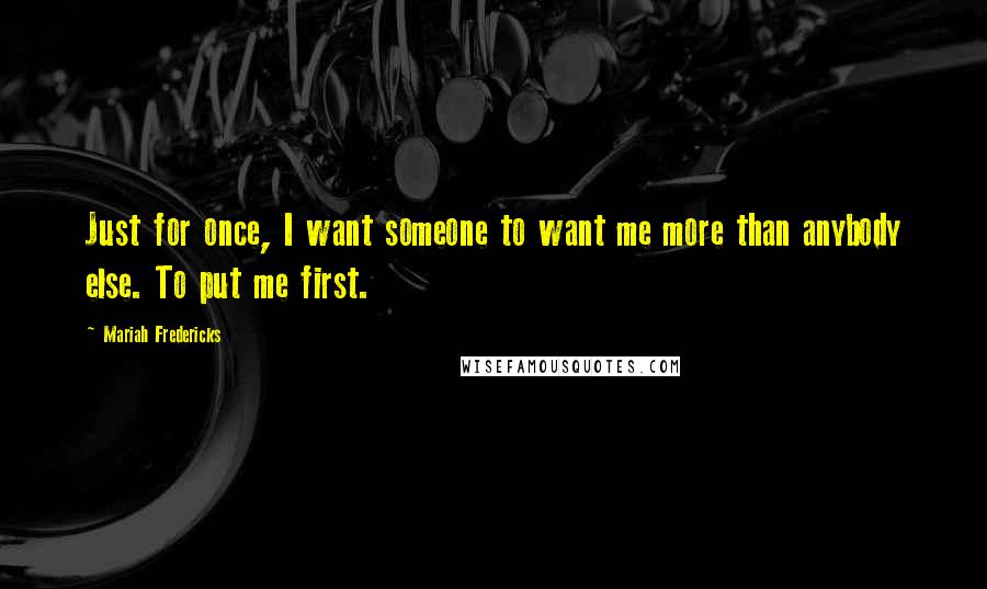 Mariah Fredericks Quotes: Just for once, I want someone to want me more than anybody else. To put me first.