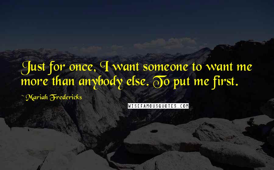 Mariah Fredericks Quotes: Just for once, I want someone to want me more than anybody else. To put me first.