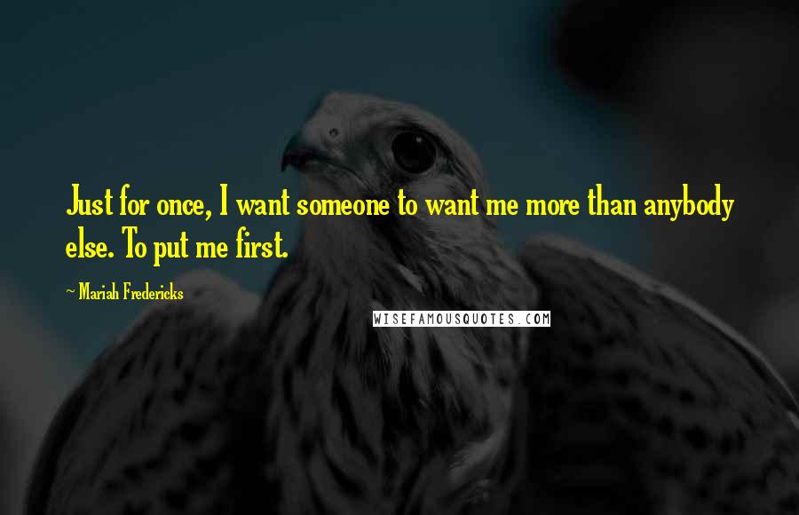 Mariah Fredericks Quotes: Just for once, I want someone to want me more than anybody else. To put me first.