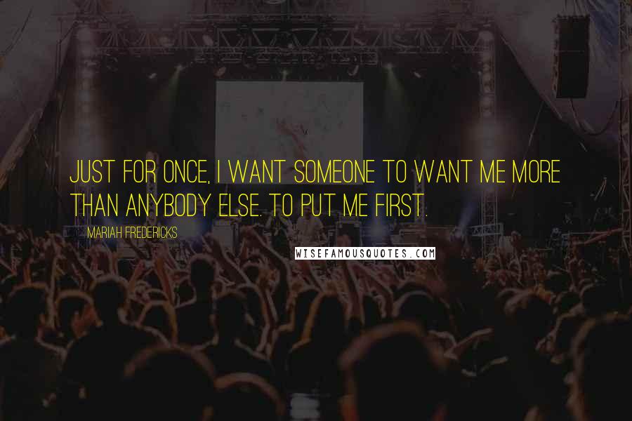 Mariah Fredericks Quotes: Just for once, I want someone to want me more than anybody else. To put me first.