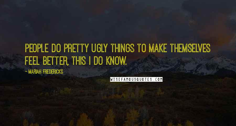 Mariah Fredericks Quotes: People do pretty ugly things to make themselves feel better, this I do know.