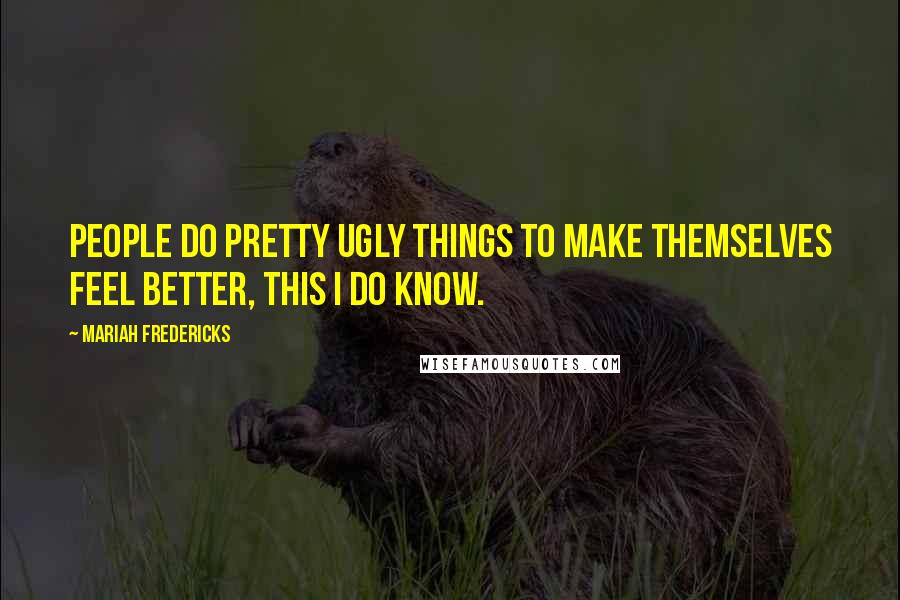 Mariah Fredericks Quotes: People do pretty ugly things to make themselves feel better, this I do know.