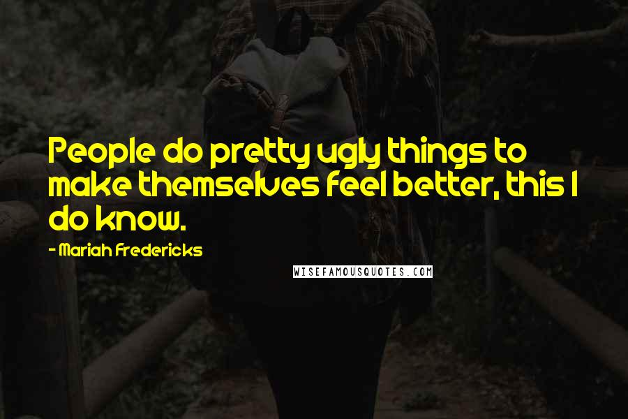 Mariah Fredericks Quotes: People do pretty ugly things to make themselves feel better, this I do know.