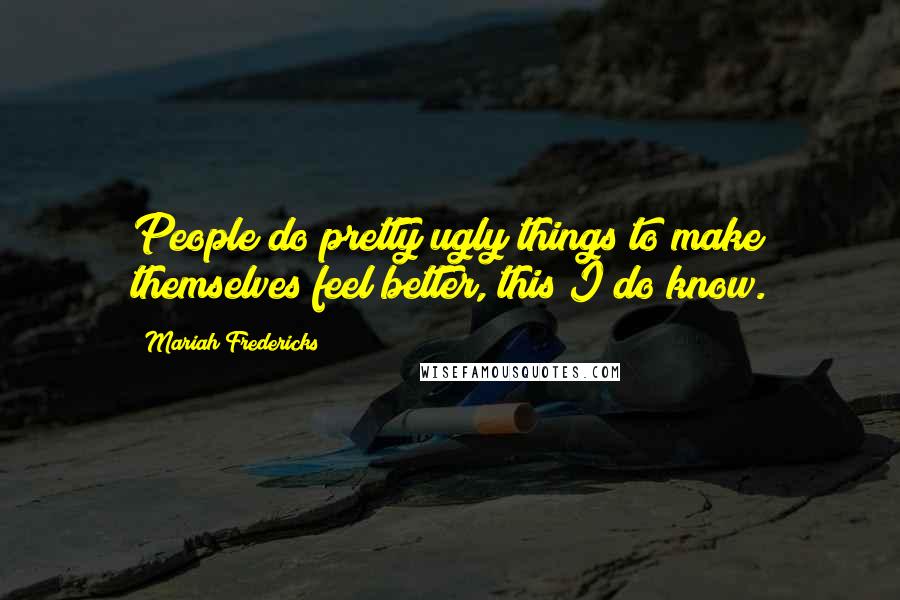 Mariah Fredericks Quotes: People do pretty ugly things to make themselves feel better, this I do know.