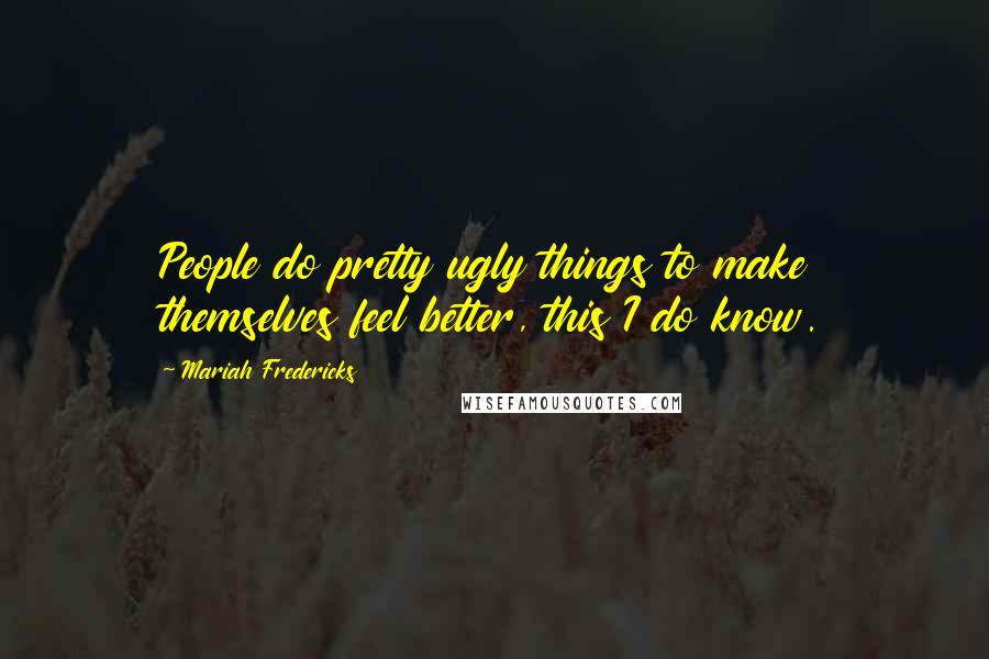 Mariah Fredericks Quotes: People do pretty ugly things to make themselves feel better, this I do know.