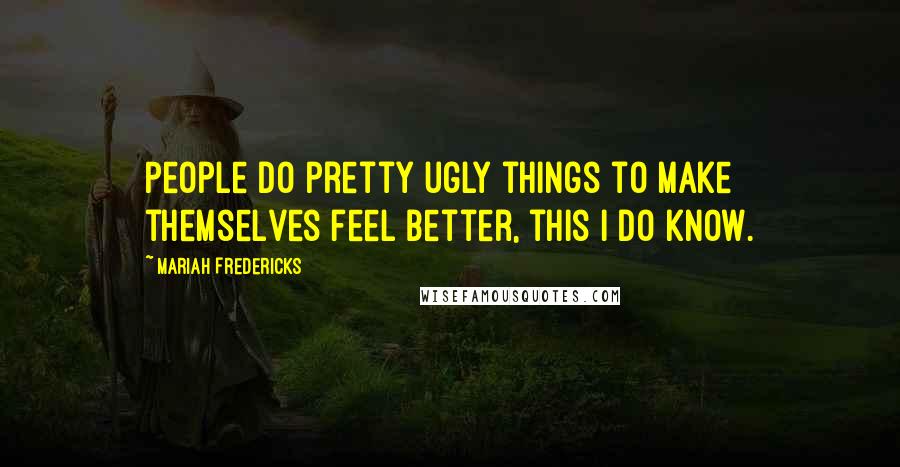 Mariah Fredericks Quotes: People do pretty ugly things to make themselves feel better, this I do know.