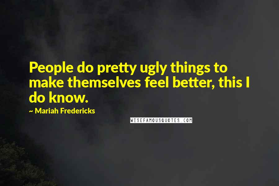 Mariah Fredericks Quotes: People do pretty ugly things to make themselves feel better, this I do know.