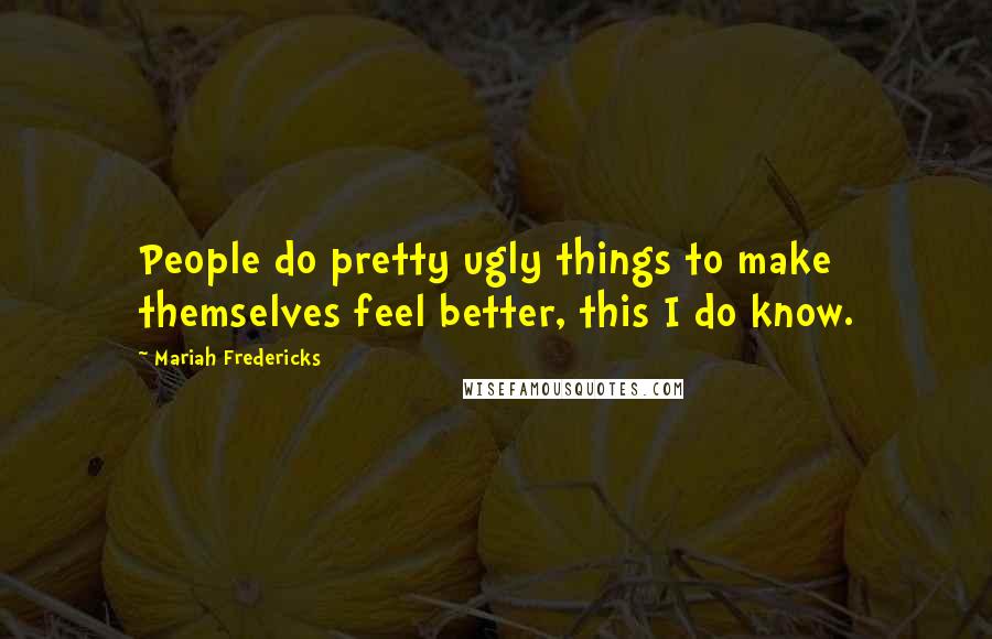 Mariah Fredericks Quotes: People do pretty ugly things to make themselves feel better, this I do know.