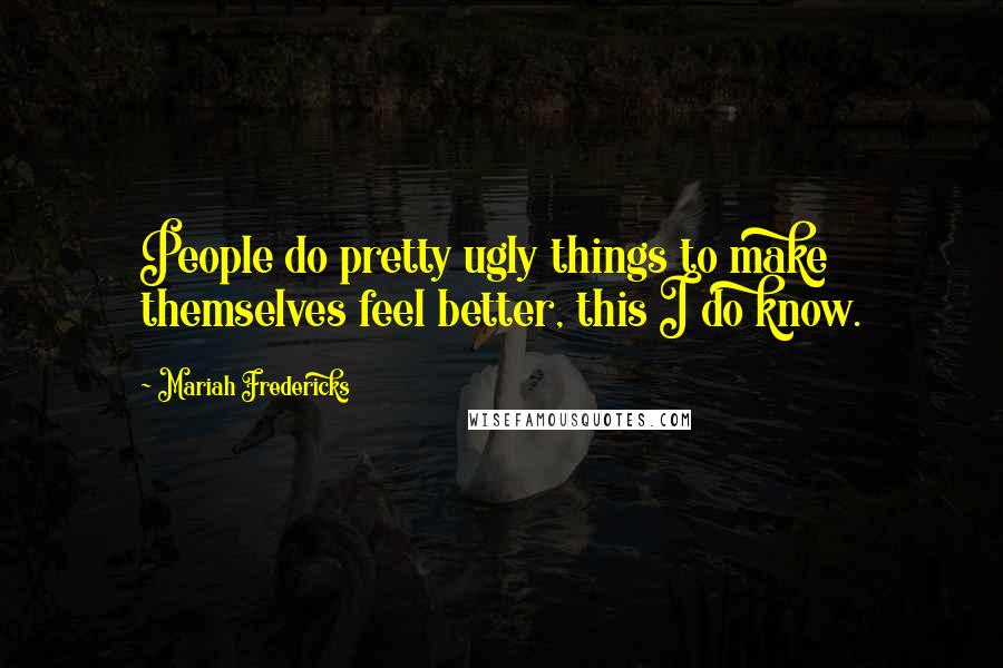 Mariah Fredericks Quotes: People do pretty ugly things to make themselves feel better, this I do know.