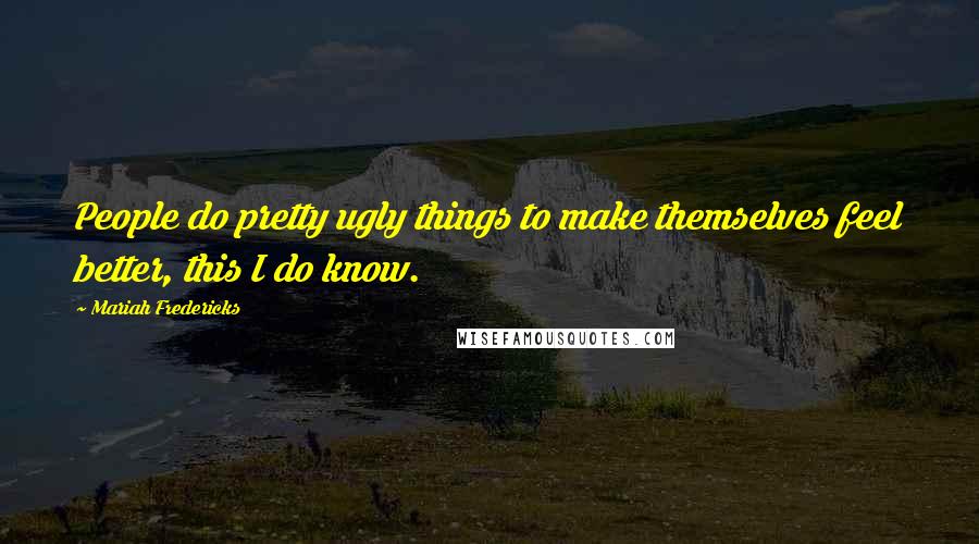 Mariah Fredericks Quotes: People do pretty ugly things to make themselves feel better, this I do know.