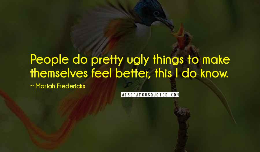 Mariah Fredericks Quotes: People do pretty ugly things to make themselves feel better, this I do know.