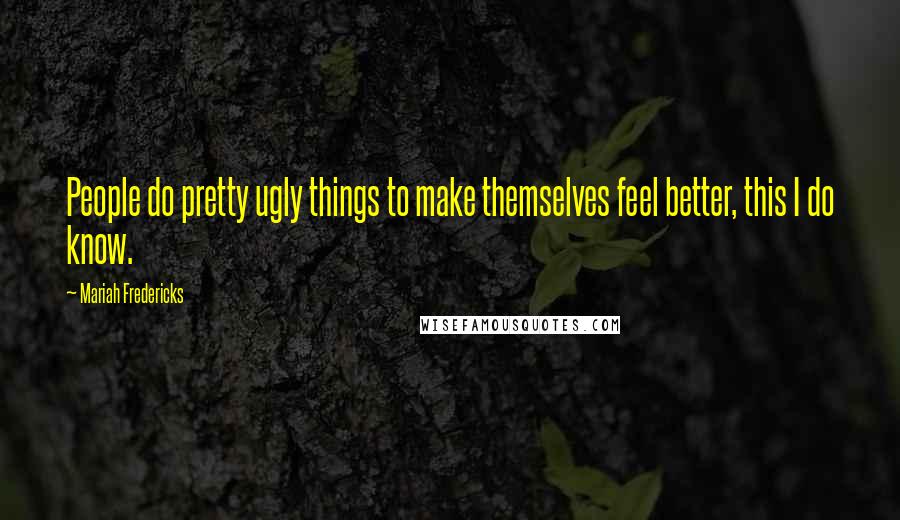 Mariah Fredericks Quotes: People do pretty ugly things to make themselves feel better, this I do know.