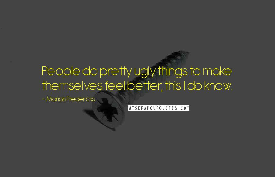 Mariah Fredericks Quotes: People do pretty ugly things to make themselves feel better, this I do know.