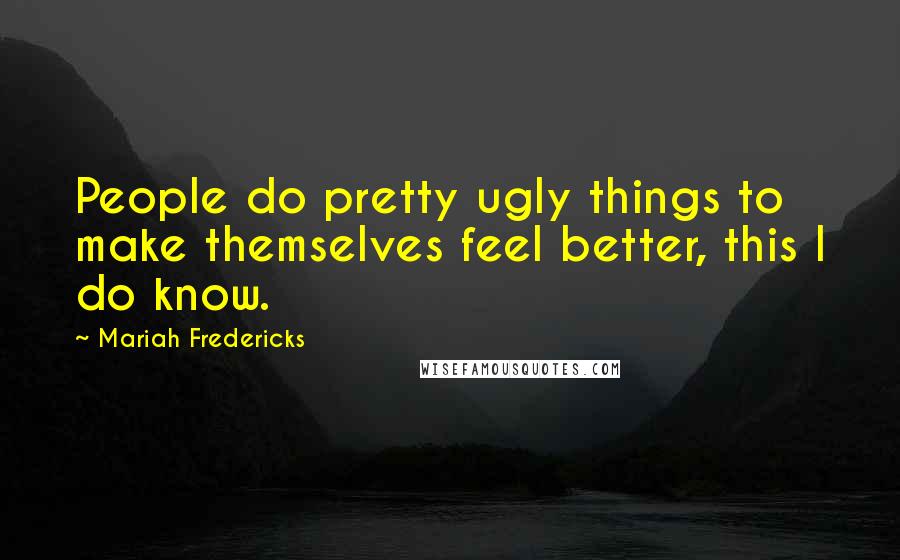Mariah Fredericks Quotes: People do pretty ugly things to make themselves feel better, this I do know.