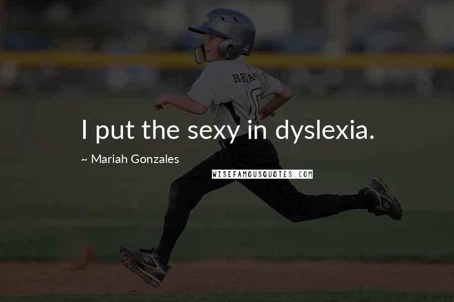 Mariah Gonzales Quotes: I put the sexy in dyslexia.