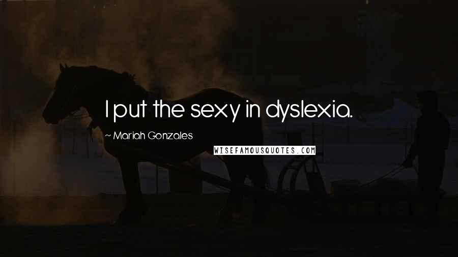 Mariah Gonzales Quotes: I put the sexy in dyslexia.