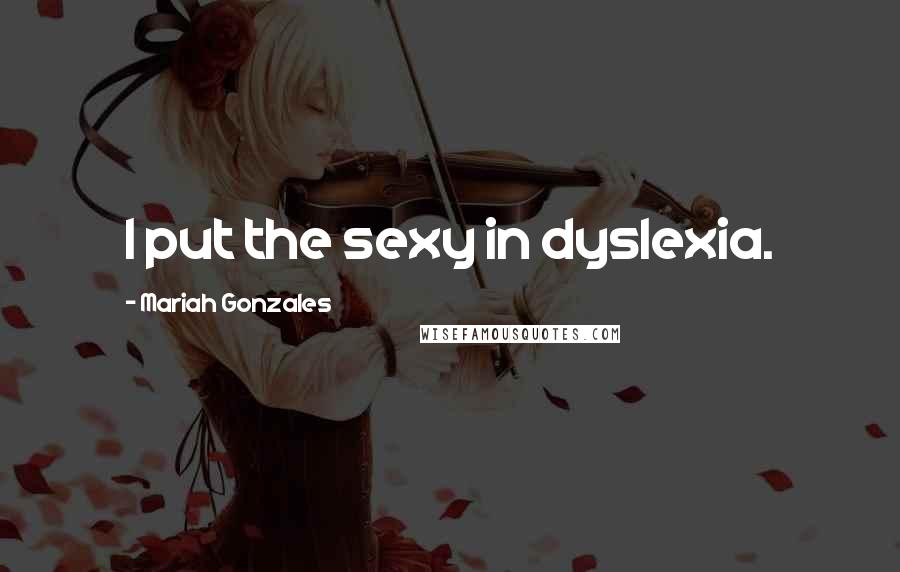 Mariah Gonzales Quotes: I put the sexy in dyslexia.