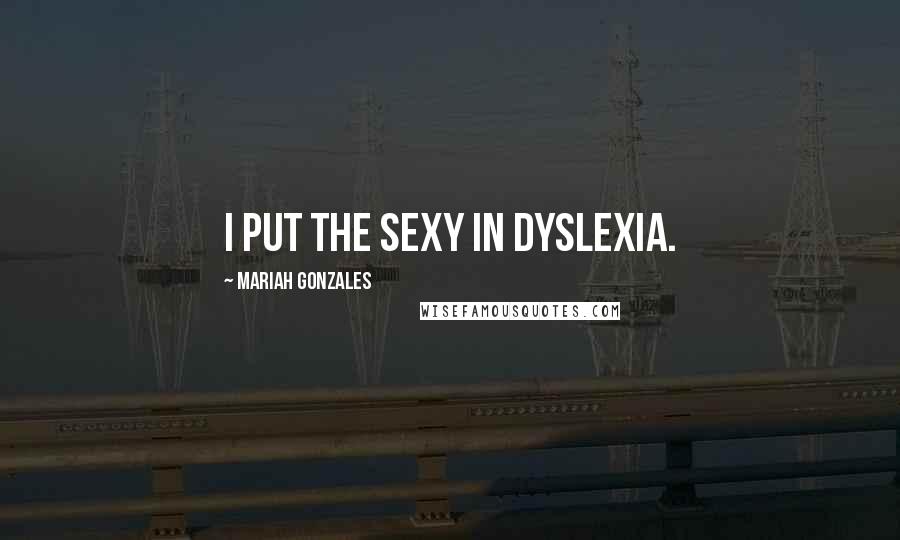 Mariah Gonzales Quotes: I put the sexy in dyslexia.