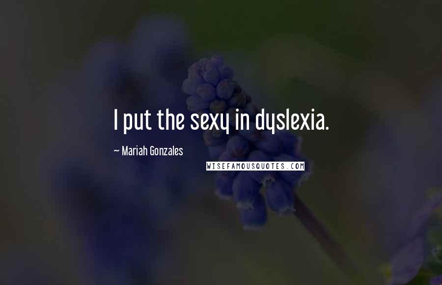 Mariah Gonzales Quotes: I put the sexy in dyslexia.