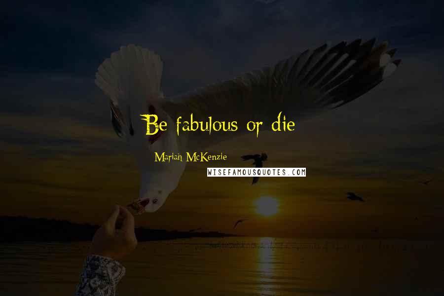 Mariah McKenzie Quotes: Be fabulous or die
