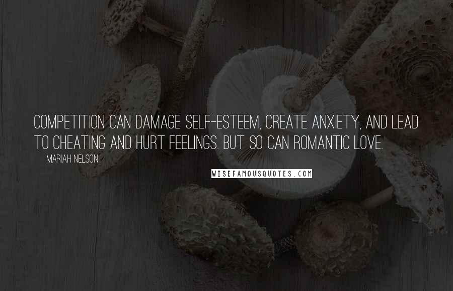 Mariah Nelson Quotes: Competition can damage self-esteem, create anxiety, and lead to cheating and hurt feelings. But so can romantic love.
