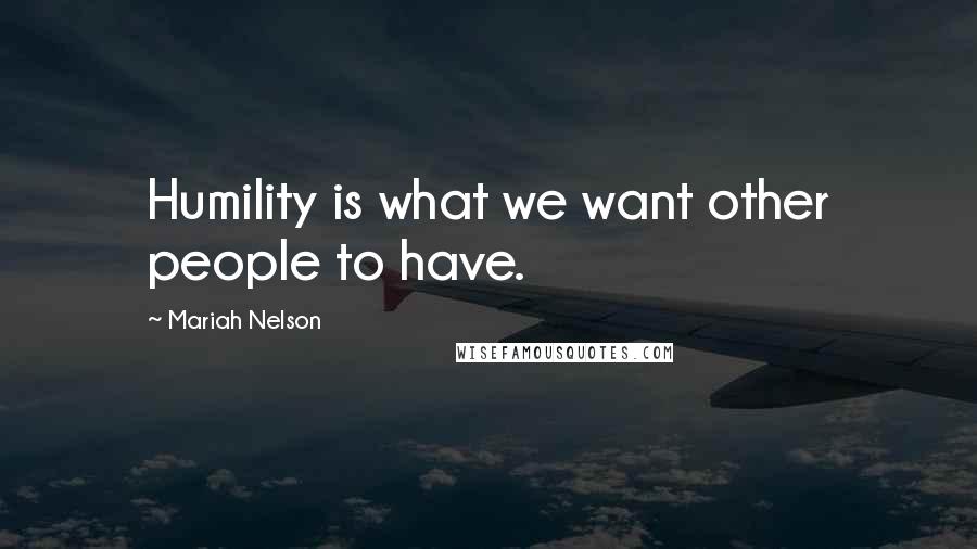 Mariah Nelson Quotes: Humility is what we want other people to have.