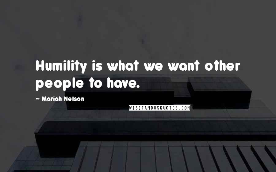 Mariah Nelson Quotes: Humility is what we want other people to have.