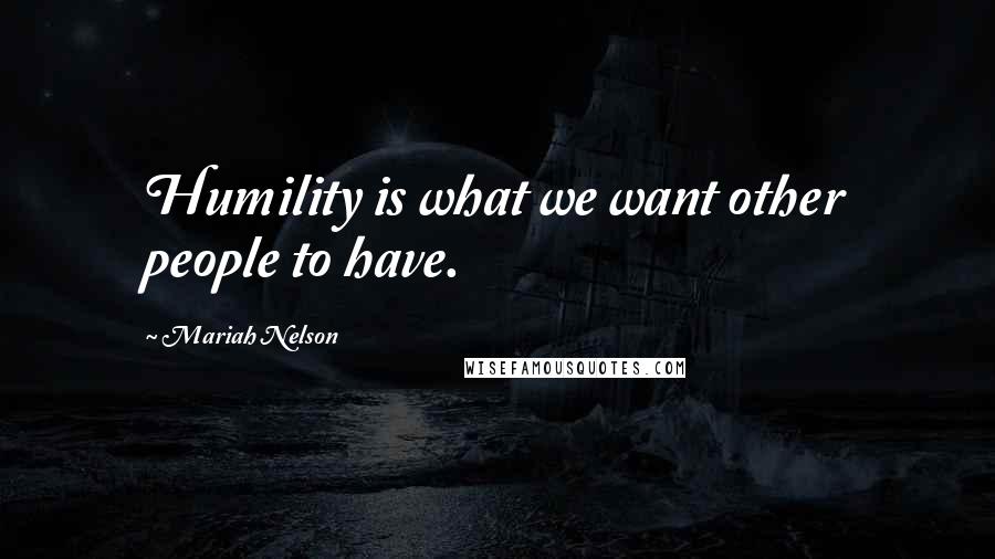 Mariah Nelson Quotes: Humility is what we want other people to have.