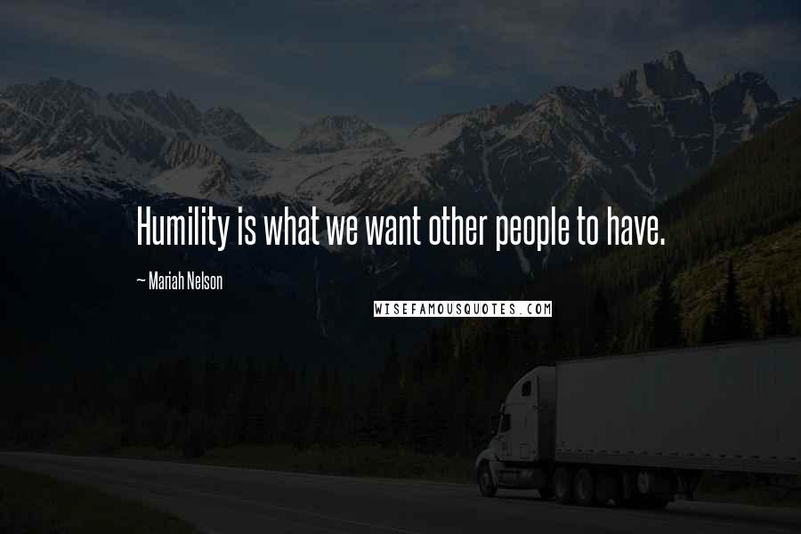 Mariah Nelson Quotes: Humility is what we want other people to have.