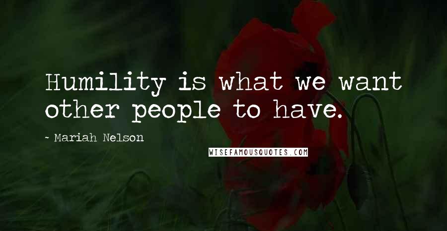 Mariah Nelson Quotes: Humility is what we want other people to have.