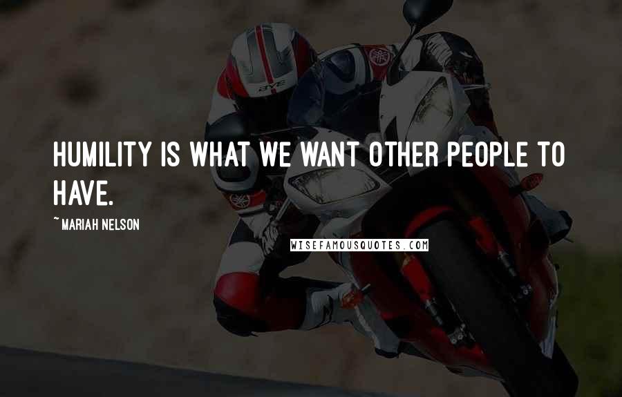 Mariah Nelson Quotes: Humility is what we want other people to have.