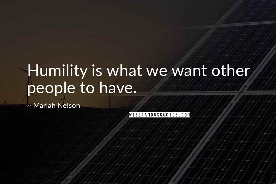 Mariah Nelson Quotes: Humility is what we want other people to have.