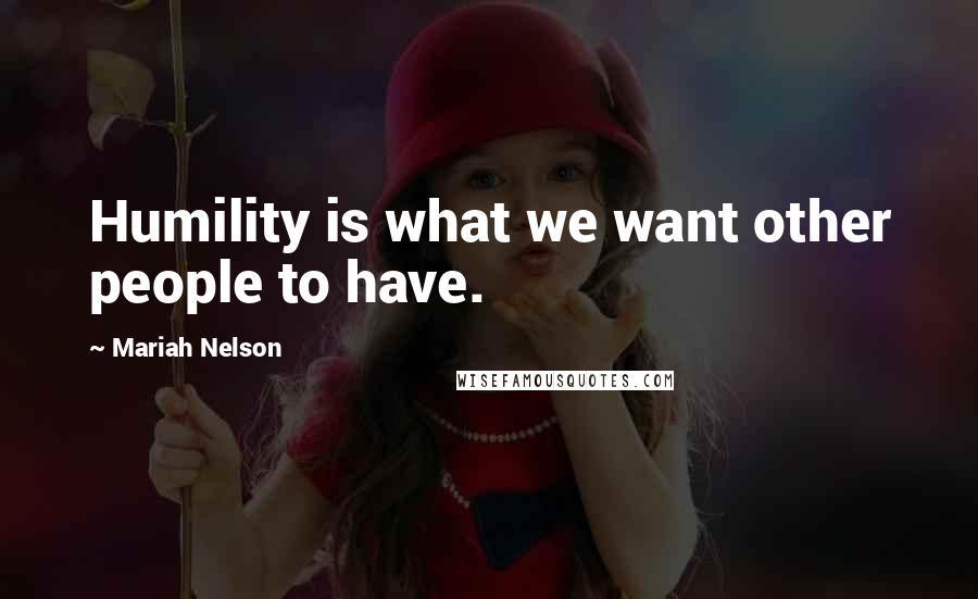 Mariah Nelson Quotes: Humility is what we want other people to have.
