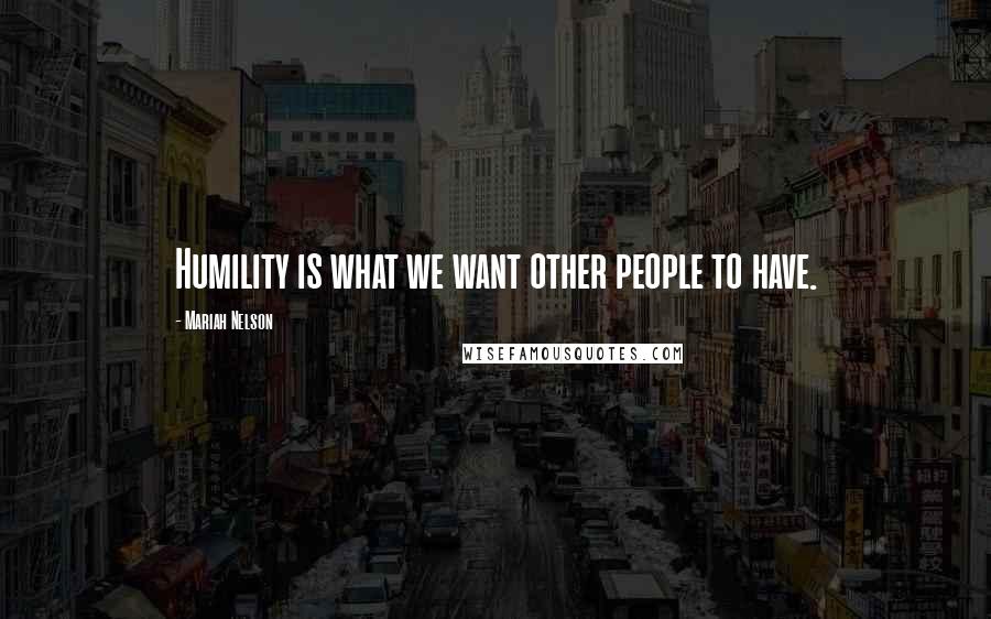 Mariah Nelson Quotes: Humility is what we want other people to have.