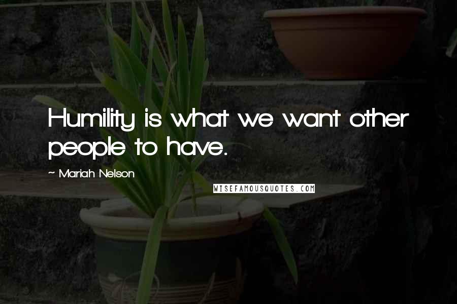 Mariah Nelson Quotes: Humility is what we want other people to have.
