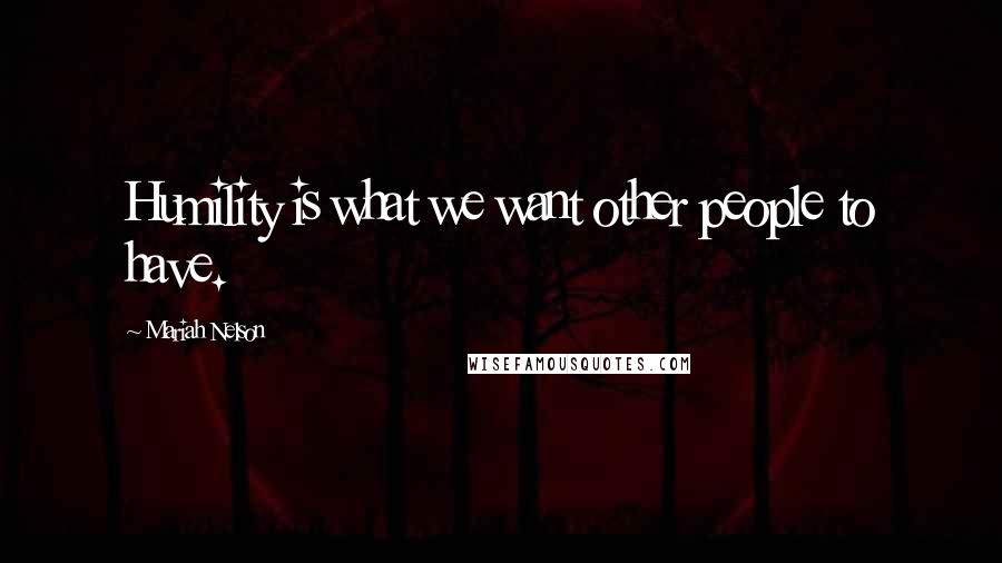 Mariah Nelson Quotes: Humility is what we want other people to have.